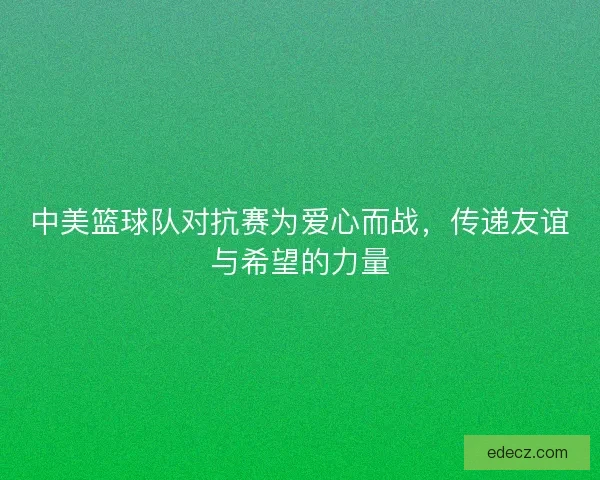 中美篮球队对抗赛为爱心而战，传递友谊与希望的力量
