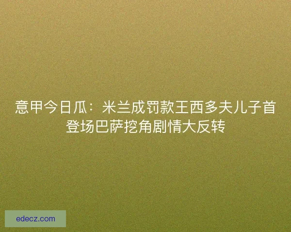 意甲今日瓜：米兰成罚款王西多夫儿子首登场巴萨挖角剧情大反转