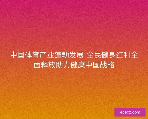 中国体育产业蓬勃发展 全民健身红利全面释放助力健康中国战略