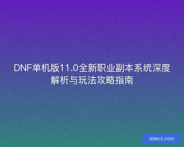 DNF单机版11.0全新职业副本系统深度解析与玩法攻略指南