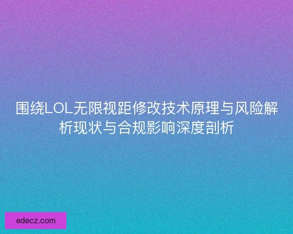围绕LOL无限视距修改技术原理与风险解析现状与合规影响深度剖析